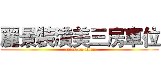 麗景裝潢美三房車位 (attack on titan)