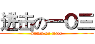 进击の一Ｏ三 (attack on three)