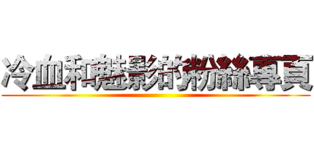 冷血和魅影的粉絲專頁 ()