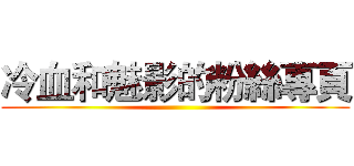 冷血和魅影的粉絲專頁 ()