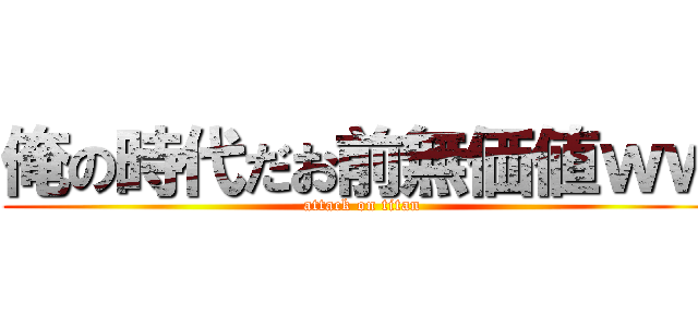 俺の時代だお前無価値ｗｗ (attack on titan)