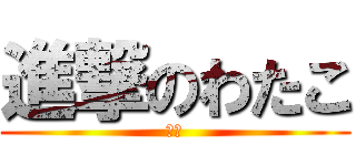 進撃のわたこ (変隊)