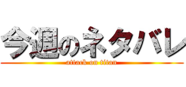 今週のネタバレ (attack on titan)
