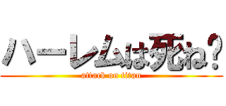 ハーレムは死ね😊 (attack on titan)