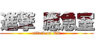 進撃 應急室 (attack on ER)