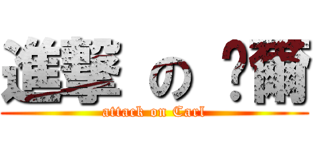 進撃 の 卡爾 (attack on Carl)