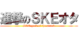 進撃のＳＫＥオタ (SKE geek of the attack)