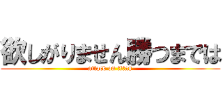 欲しがりません勝つまでは (attack on titan)