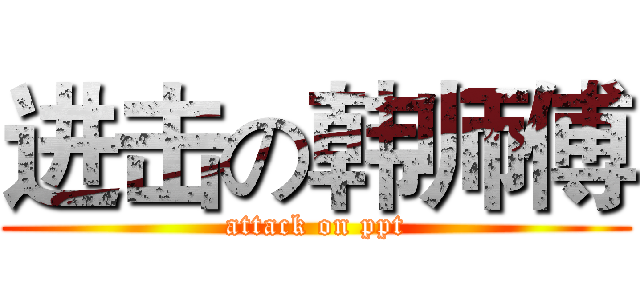 进击の韩师傅 (attack on ppt)