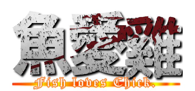 魚愛雞 (Fish loves Chick.)