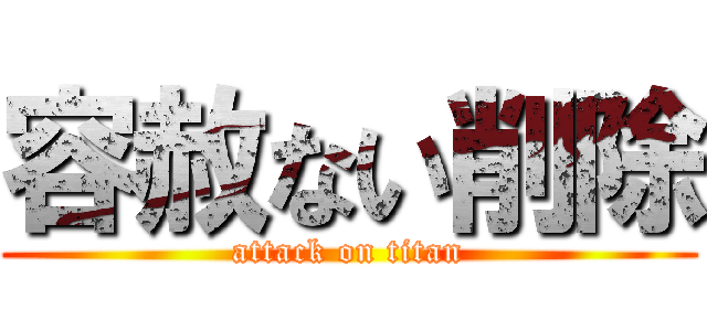 容赦ない削除 (attack on titan)