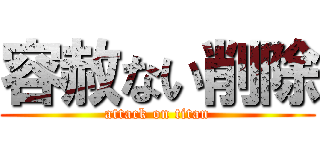 容赦ない削除 (attack on titan)