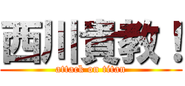 西川貴教！ (attack on titan)