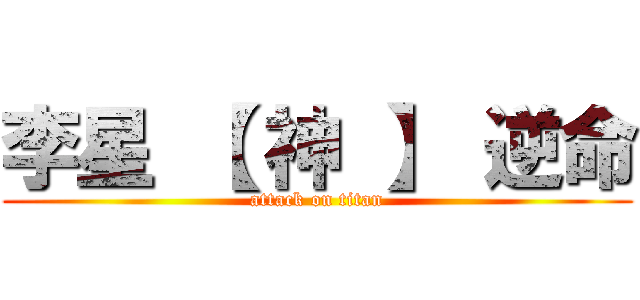 李星 【 神 】 逆命 (attack on titan)