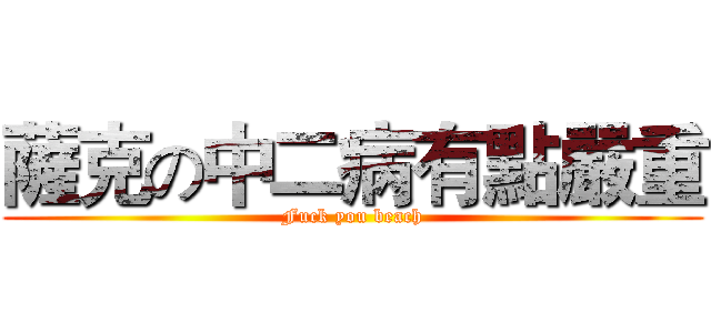 薩克の中二病有點嚴重 (Fuck you beach)
