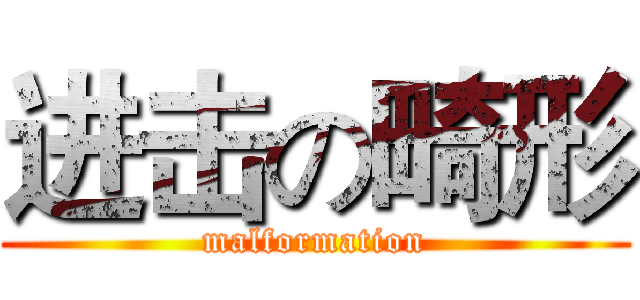 进击の畸形 (malformation)