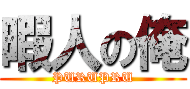 暇人の俺 (PURUPRU)