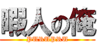 暇人の俺 (PURUPRU)