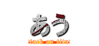 あう (attack on titan)