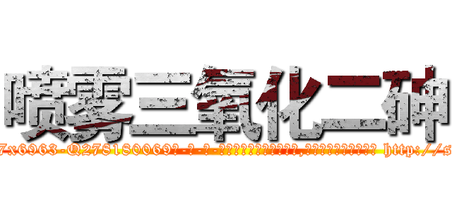 喷雾三氧化二砷 (喷雾三氧化二砷【电-186x2687x6963-Q278180069元-吉-药-业】我们做的是长期生意,靠的是老客户长期支持 http://sngk.net/JJflNX
)