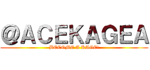 ＠ＡＣＥＫＡＧＥＡ (BECOME A KAGE!)