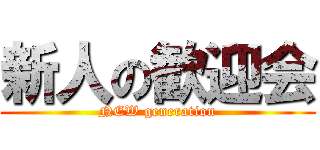 新人の歓迎会 (NEW generation)