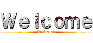 Ｗｅｌｃｏｍｅ (Welcome)