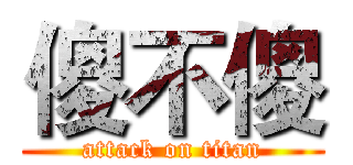 傻不傻 (attack on titan)