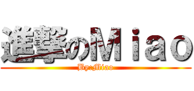 進撃のＭｉａｏ (By:Miao)