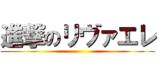 進撃のリヴァエレ ()