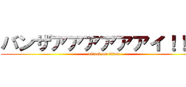 バンザアアアアアアイ！！！！ (attack on titan)