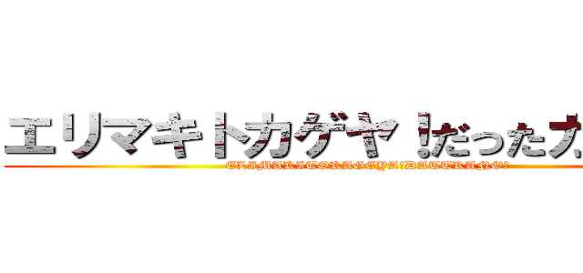 エリマキトカゲヤ！だったカノォ？ (ELIMAKITOKAGEYA!DATTKANO?)