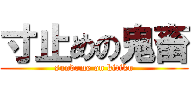 寸止めの鬼畜 (sundome on kitiku)