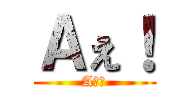Ａぇ！ (Aぇ！)