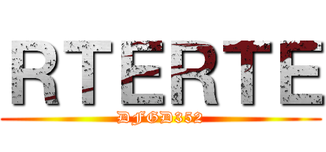 ＲＴＥＲＴＥ (DFGD352)