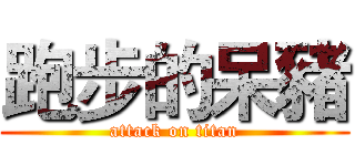 跑步的呆豬 (attack on titan)