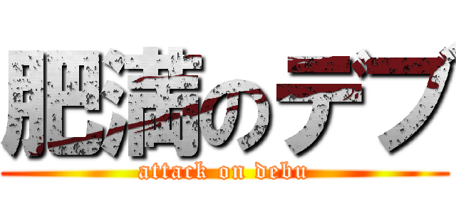 肥満のデブ (attack on debu)