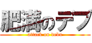 肥満のデブ (attack on debu)