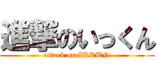 進撃のいっくん (attack on IKKUN)