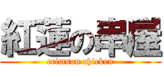 紅蓮の串屋 (crimson chicken)