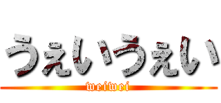 うぇいうぇい (weiwei)