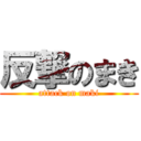 反撃のまき (attack on maki)