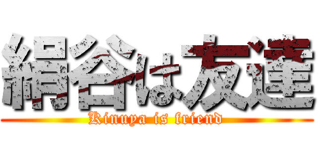 絹谷は友達 (Kinuya is friend)