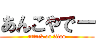 あんこやでー (attack on titan)