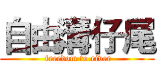 自由溝仔尾 ( freedom to river)