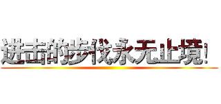 进击的步伐永无止境！ ()