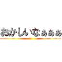おかしいなぁぁぁ (かす)