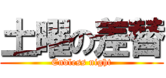 土曜の差替 (Endless night)