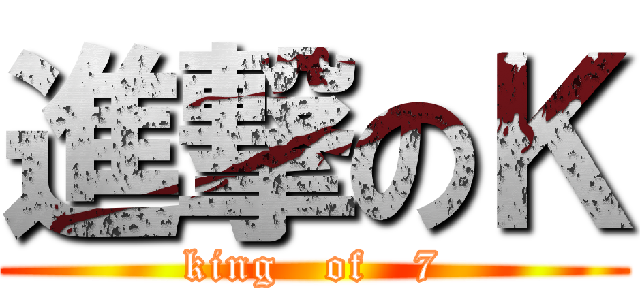 進撃のＫ (king   of   7)