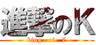 進撃のＫ (king   of   7)